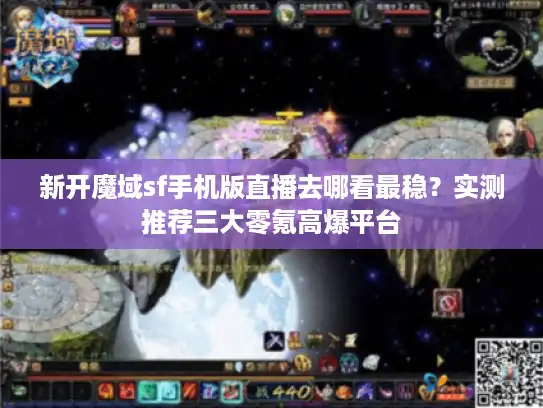 新开魔域sf手机版直播去哪看最稳？实测推荐三大零氪高爆平台