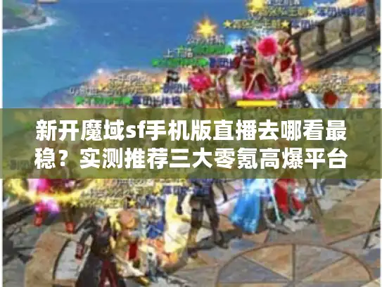 新开魔域sf手机版直播去哪看最稳？实测推荐三大零氪高爆平台