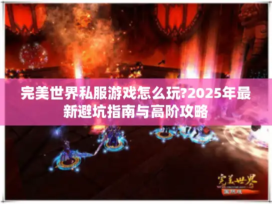 完美世界私服游戏怎么玩?2025年最新避坑指南与高阶攻略
