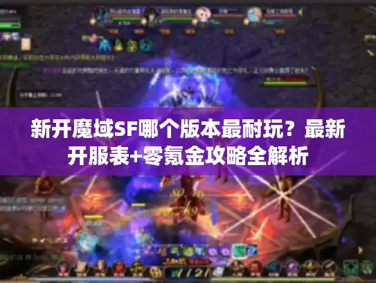 新开魔域SF哪个版本最耐玩?最新开服表+零氪金攻略全解析 新开魔域SF哪个版本最耐玩?最新开服表+零氪金攻略全解析