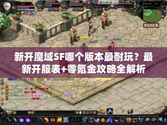 新开魔域SF哪个版本最耐玩?最新开服表+零氪金攻略全解析 新开魔域SF哪个版本最耐玩?最新开服表+零氪金攻略全解析