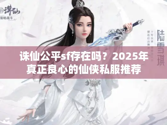 诛仙公平sf存在吗?2025年真正良心的仙侠私服推荐 诛仙公平sf存在吗?2025年真正良心的仙侠私服推荐