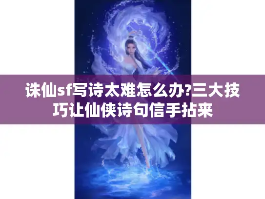 诛仙sf写诗太难怎么办?三大技巧让仙侠诗句信手拈来 诛仙sf写诗太难怎么办?三大技巧让仙侠诗句信手拈来