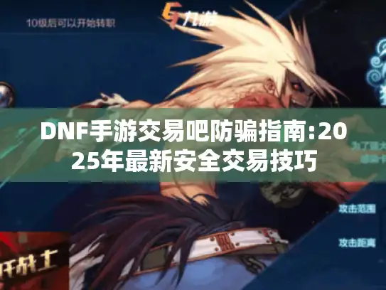 DNF手游交易吧防骗指南:2025年最新安全交易技巧 DNF手游交易吧防骗指南:2025年最新安全交易技巧