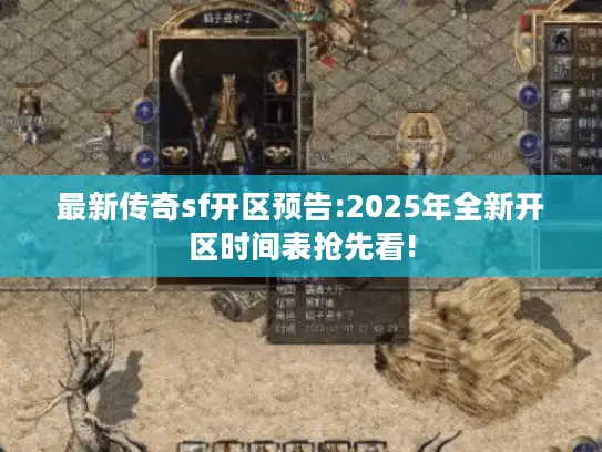 最新传奇sf开区预告:2025年全新开区时间表抢先看! 最新传奇sf开区预告:2025年全新开区时间表抢先看!