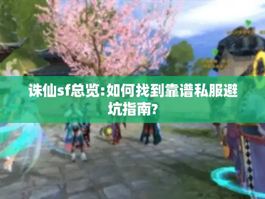诛仙sf总览:如何找到靠谱私服避坑指南? 诛仙sf总览:如何找到靠谱私服避坑指南?
