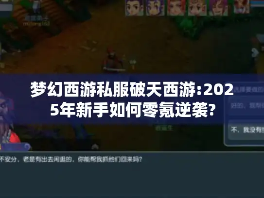 梦幻西游私服破天西游:2025年新手如何零氪逆袭?