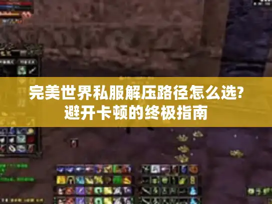 完美世界私服解压路径怎么选?避开卡顿的终极指南
