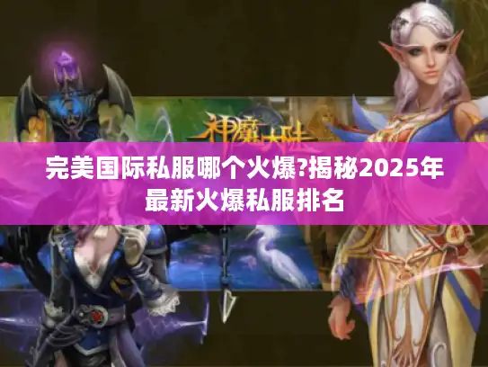 完美国际私服哪个火爆?揭秘2025年最新火爆私服排名