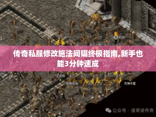 传奇私服修改施法间隔终极指南,新手也能3分钟速成