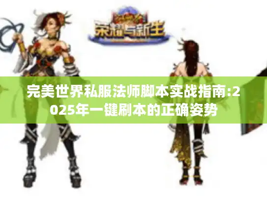 完美世界私服法师脚本实战指南:2025年一键刷本的正确姿势 完美世界私服法师脚本实战指南:2025年一键刷本的正确姿势
