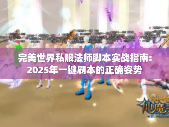 完美世界私服法师脚本实战指南:2025年一键刷本的正确姿势 完美世界私服法师脚本实战指南:2025年一键刷本的正确姿势