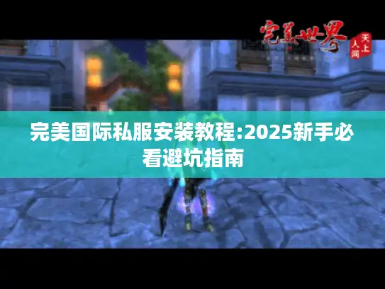 完美国际私服安装教程:2025新手必看避坑指南 完美国际私服安装教程:2025新手必看避坑指南