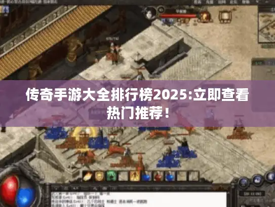 传奇手游大全排行榜2025:立即查看热门推荐! 传奇手游大全排行榜2025:立即查看热门推荐!