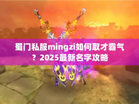 蜀门私服mingzi如何取才霸气？2025最新名字攻略