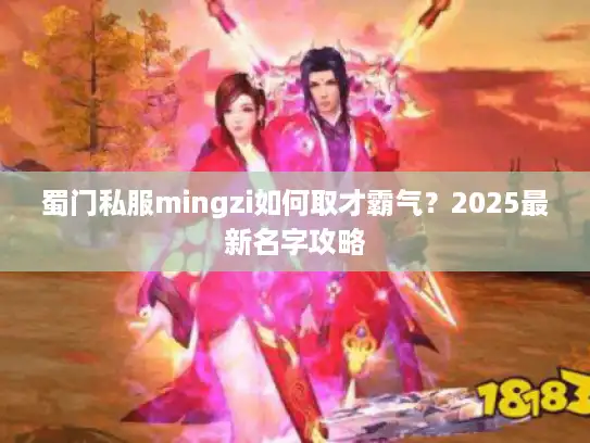 蜀门私服mingzi如何取才霸气？2025最新名字攻略