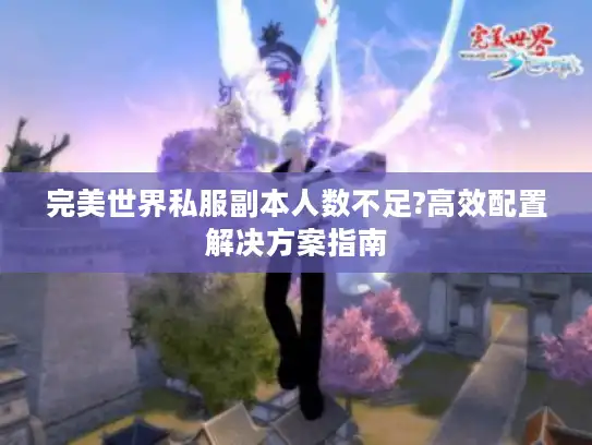 完美世界私服副本人数不足?高效配置解决方案指南
