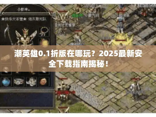 潮英雄0.1折版在哪玩？2025最新安全下载指南揭秘！