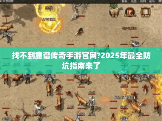 找不到靠谱传奇手游官网?2025年最全防坑指南来了