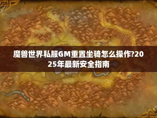 魔兽世界私服GM重置坐骑怎么操作?2025年最新安全指南