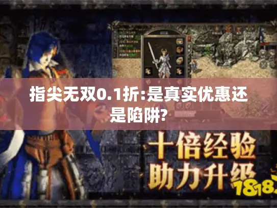指尖无双0.1折:是真实优惠还是陷阱? 指尖无双0.1折:是真实优惠还是陷阱?