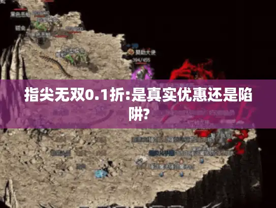 指尖无双0.1折:是真实优惠还是陷阱? 指尖无双0.1折:是真实优惠还是陷阱?