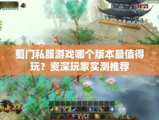 蜀门私服游戏哪个版本最值得玩？资深玩家实测推荐