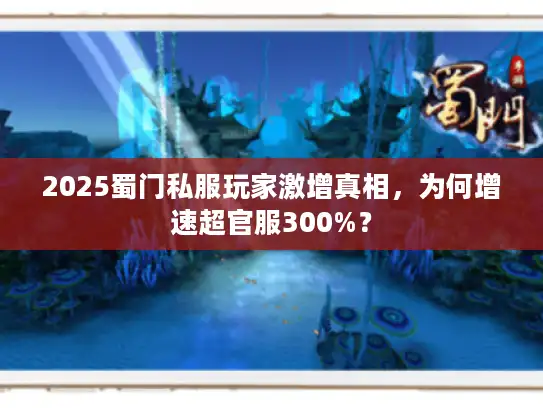 2025蜀门私服玩家激增真相，为何增速超官服300%？