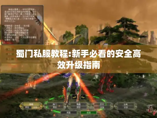 蜀门私服教程:新手必看的安全高效升级指南 蜀门私服教程:新手必看的安全高效升级指南