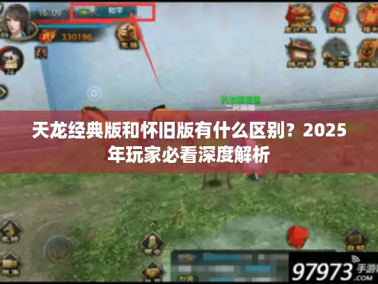 天龙经典版和怀旧版有什么区别？2025年玩家必看深度解析