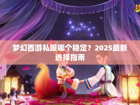 梦幻西游私服哪个稳定？2025最新选择指南