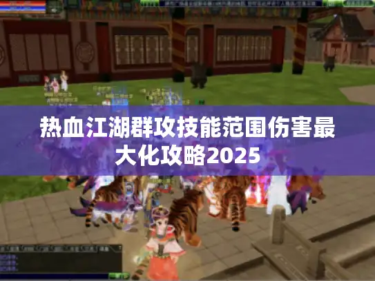 热血江湖群攻技能范围伤害最大化攻略2025