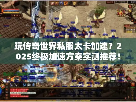 玩传奇世界私服太卡加速？2025终极加速方案实测推荐！