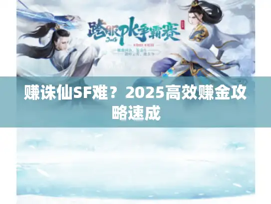 赚诛仙SF难？2025高效赚金攻略速成