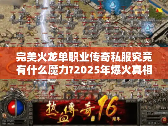 完美火龙单职业传奇私服究竟有什么魔力?2025年爆火真相揭秘