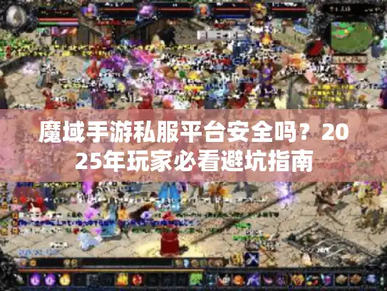 魔域手游私服平台安全吗？2025年玩家必看避坑指南