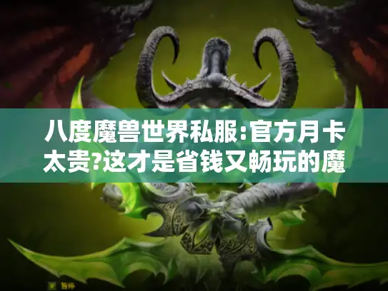 八度魔兽世界私服:官方月卡太贵?这才是省钱又畅玩的魔兽新姿势