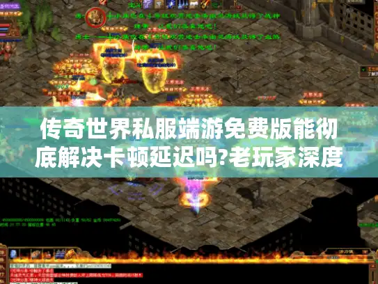 传奇世界私服端游免费版能彻底解决卡顿延迟吗?老玩家深度实测报告