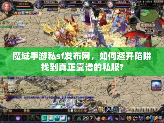 魔域手游私sf发布网，如何避开陷阱找到真正靠谱的私服?