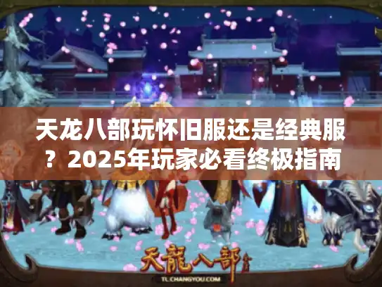 天龙八部玩怀旧服还是经典服？2025年玩家必看终极指南
