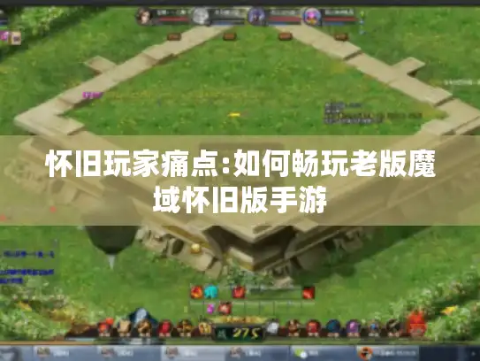 怀旧玩家痛点:如何畅玩老版魔域怀旧版手游