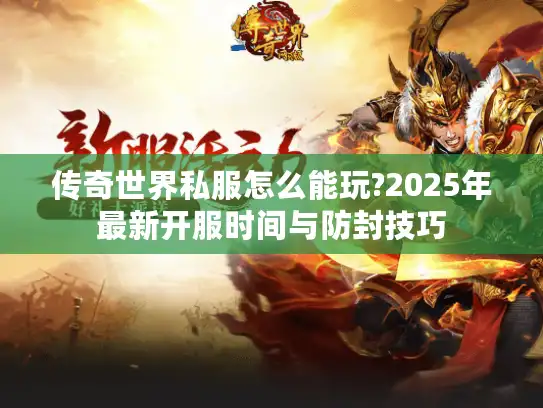 传奇世界私服怎么能玩?2025年最新开服时间与防封技巧
