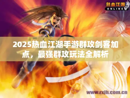 2025热血江湖手游群攻剑客加点，最强群攻玩法全解析
