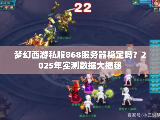 梦幻西游私服868服务器稳定吗?2025年实测数据大揭秘 梦幻西游私服868服务器稳定吗?2025年实测数据大揭秘