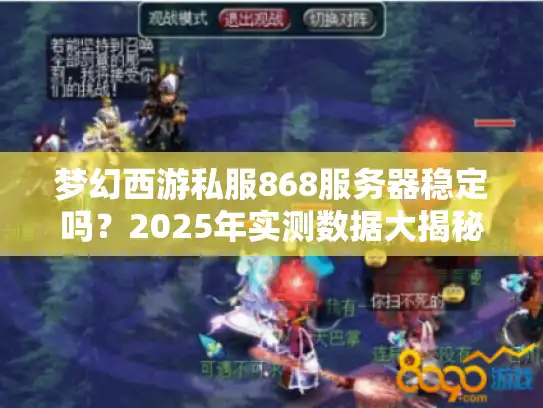 梦幻西游私服868服务器稳定吗?2025年实测数据大揭秘 梦幻西游私服868服务器稳定吗?2025年实测数据大揭秘
