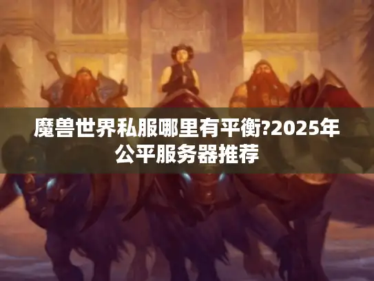 魔兽世界私服哪里有平衡?2025年公平服务器推荐
