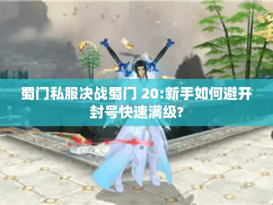 蜀门私服决战蜀门 20:新手如何避开封号快速满级?