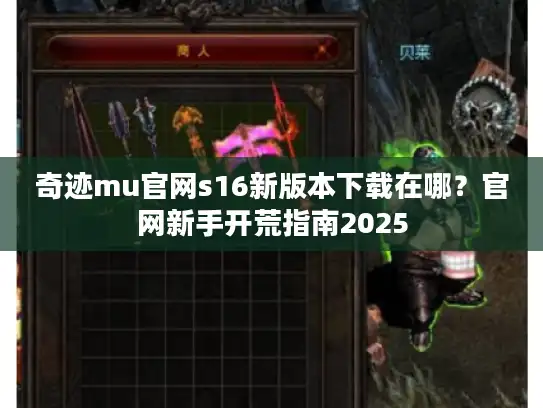 奇迹mu官网s16新版本下载在哪？官网新手开荒指南2025