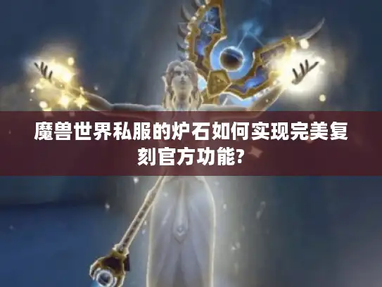 魔兽世界私服的炉石如何实现完美复刻官方功能?