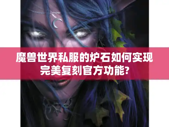 魔兽世界私服的炉石如何实现完美复刻官方功能?